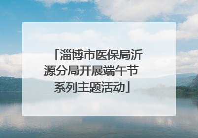 淄博市医保局沂源分局开展端午节系列主题活动